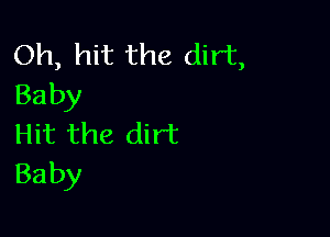 Oh, hit the dirt,
Baby

Hit the dirt
Baby