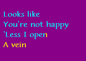 Looks like
You're not happy

'Less I open
A vein