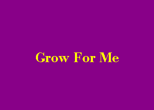 Grow For Me