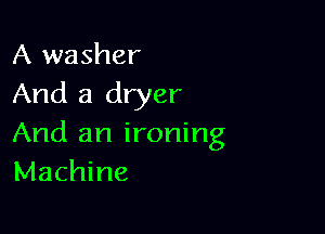 A washer
And a dryer

And an ironing
Machine