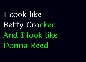 I cook like
Betty Crocker

And I look like
Donna Reed