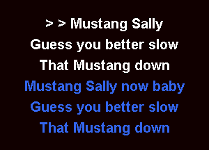 r t Mustang Sally
Guess you better slow
That Mustang down