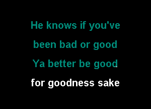He knows if you've

been bad or good

Ya better be good

for goodness sake