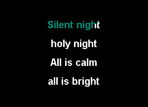 Silent night

holy night
All is calm

all is bright