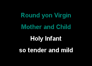 Round yon Virgin

Mother and Child
Holy Infant

so tender and mild