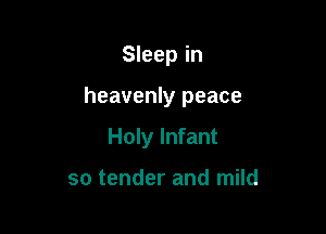 Sleep in

heavenly peace

Holy Infant

so tender and mild