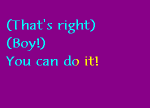 (That's right)
(Boy!)

You can do it!