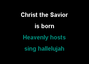 Christ the Savior
is born

Heavenly hosts

sing hallelujah