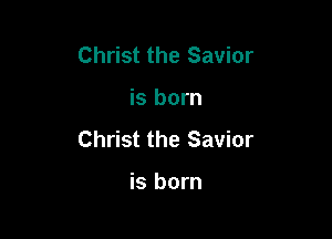 Christ the Savior

is born

Christ the Savior

is born