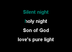 Silent night
holy night
Son of God

love's pure light