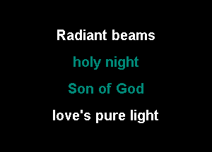 Radiant beams
holy night
Son of God

love's pure light
