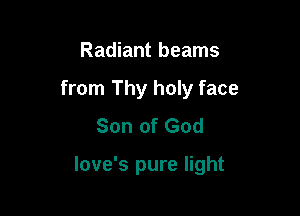 Radiant beams
from Thy holy face
Son of God

love's pure light