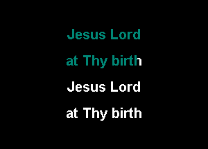Jesus Lord
at Thy birth

Jesus Lord

at Thy birth