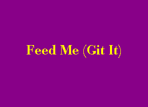 Feed Me (Git It)