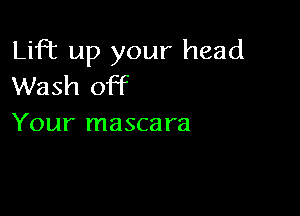 Lift up your head
Wash off

Your mascara
