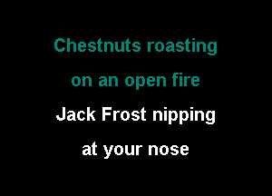 Chestnuts roasting

on an open fire

Jack Frost nipping

at your nose