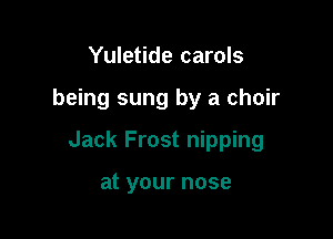 Yuletide carols

being sung by a choir

Jack Frost nipping

at your nose