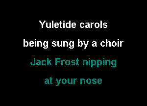 Yuletide carols

being sung by a choir

Jack Frost nipping

at your nose