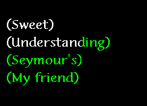 (Sweet)
(Understanding)

(Seymour's)
(My friend)
