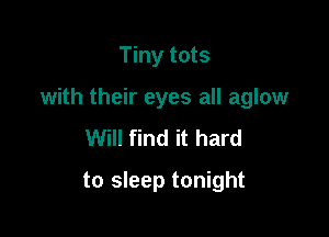 Tiny tots

with their eyes all aglow

Will find it hard
to sleep tonight