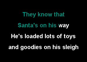 They know that
Santa's on his way

He's loaded lots of toys

and goodies on his sleigh