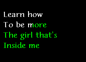 Learn how
To be more

The girl that's
Inside me