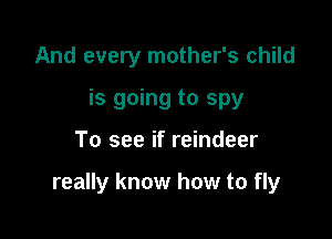 And every mother's child
is going to spy

To see if reindeer

really know how to fly