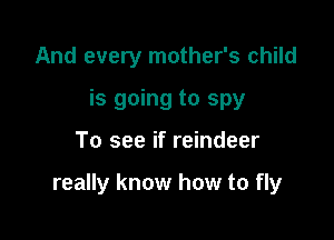 And every mother's child
is going to spy

To see if reindeer

really know how to fly