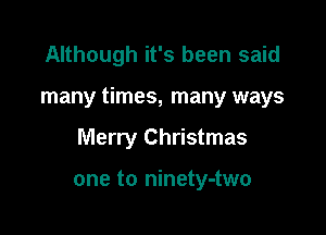 Although it's been said

many times, many ways

Merry Christmas

one to ninety-two