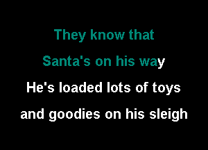 They know that
Santa's on his way

He's loaded lots of toys

and goodies on his sleigh
