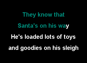 They know that
Santa's on his way

He's loaded lots of toys

and goodies on his sleigh