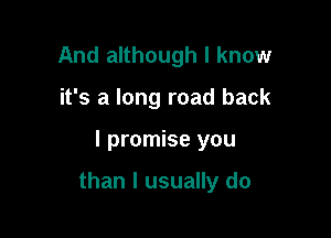 And although I know
it's a long road back

I promise you

than I usually do