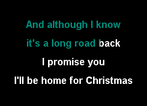 And although I know

it's a long road back

I promise you

I'll be home for Christmas