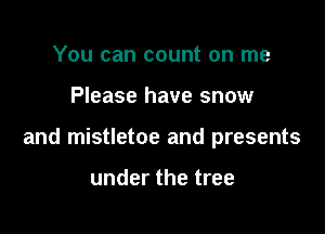 You can count on me

Please have snow

and mistletoe and presents

under the tree