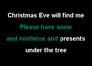 Christmas Eve will find me

Please have snow

and mistletoe and presents

under the tree