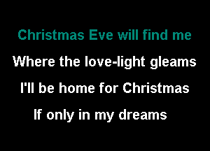 Christmas Eve will find me
Where the love-light gleams
I'll be home for Christmas

If only in my dreams