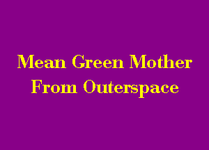 Mean Green Mother

From Outerspace