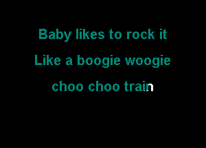 Baby likes to rock it

Like a boogie woogie

choo choo train