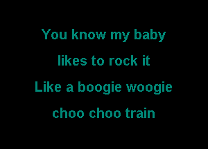 You know my baby

likes to rock it

Like a boogie woogie

choo choo train