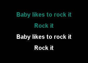 Baby likes to rock it
Rock it

Baby likes to rock it
Rock it