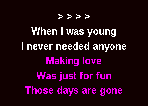 b.5' 2)

When I was young
I never needed anyone