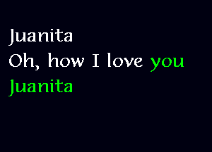 Juanita
Oh, how I love you

Juanita