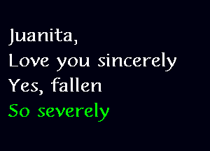 Juanita,
Love you sincerely

Yes, fallen
50 severely