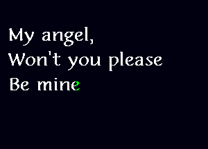 My angel,
Won't you please

Be mine