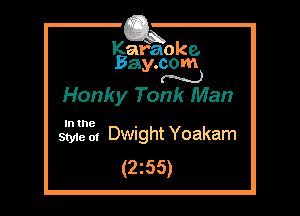 Kafaoke.
Bay.com
N

Honky Tonk Man

In the

Style of Dwight Yoakam
(2z55)