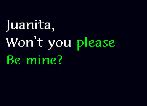 Juanita,
Won't you please

Be mine?