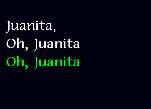 Juanita,
Oh, Juanita

Oh, Juanita