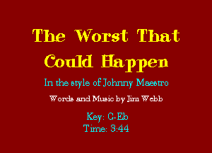 The Worst That
Could Happen

In the style of Johnny Maemro
Worth and Music by Jmn Webb

Keyz C-Eb

Tune 344 l