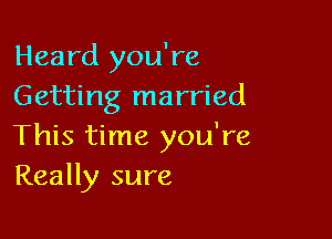 Heard you're
Getting married

This time you're
Really sure