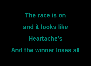 The race is on
and it looks like

Heartache's

And the winner loses all